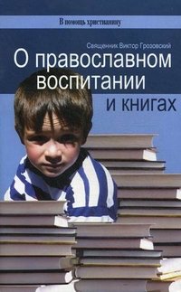 Священник Виктор Грозовский - «О православном воспитании и книгах»