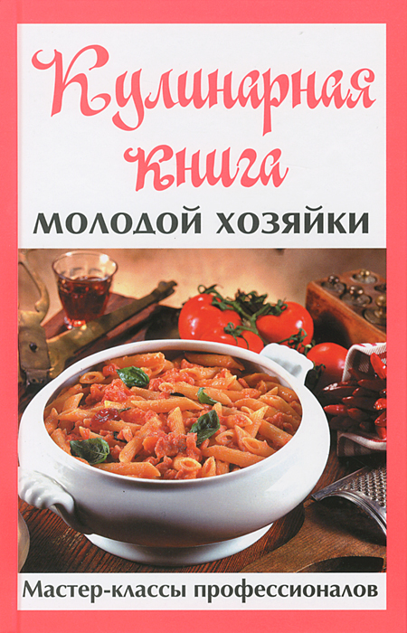 Кулинарная книга молодой хозяйки. Мастер-классы профессионалов