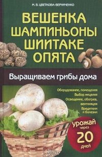 М. В. Цветкова-Верниченко - «Вешенка, шампиньоны, шиитаке, опята. Выращиваем грибы дома»