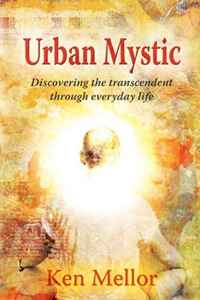 Ken Mellor - «Urban Mystic, Discovering the transcendent through everyday life»