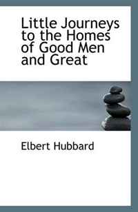 Elbert Hubbard - «Little Journeys to the Homes of Good Men and Great»
