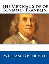 M. D. William Pepper - «The Medical Side of Benjamin Franklin»