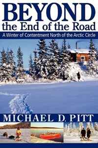 Michael D. Pitt - «Beyond the End of the Road: A Winter of Contentment North of the Arctic Circle»