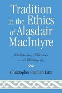 Christopher Stephen Lutz - «Tradition in the Ethics of Alasdair Macintyre: Relativism, Thomism, and Philosophy»