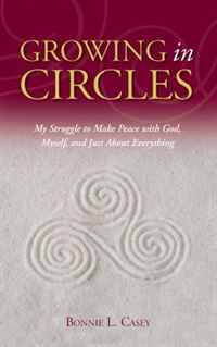 Bonnie L. Casey - «Growing in Circles - My Struggle to Make Peace with God, Myself, and Just About Everything»
