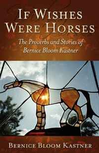 If Wishes Were Horses: The Proverbs and Stories of Bernice Bloom Kastner