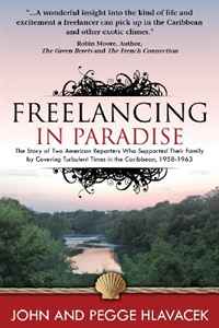 John Hlavacek, Pegge Hlavacek - «Freelancing in Paradise:The Story of Two American Reporters Who Supported Their Family by Covering Turbulent Times in the Caribbean, 1958-1963»