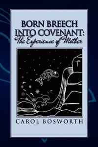 Carol Bosworth - «Born Breech Into Covenant: The Experience of Mother»