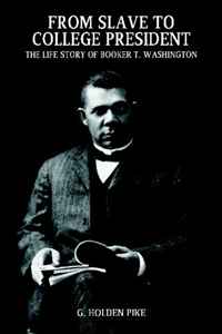 G. Holden Pike - «From Slave to College President: The Life Story of Booker T. Washington»