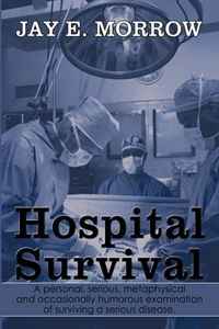 Hospital Survival: A personal, serious, metaphysical and occasionally humorous examination of surviving a serious disease