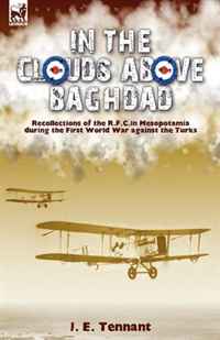 J. E. Tennant - «In the Clouds Above Baghdad: Recollections of the R. F. C. in Mesopotamia during the First World War Against the Turks»