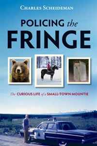 Charles Scheideman - «Policing the Fringe: The Curious Life of a Small-Town Mountie»