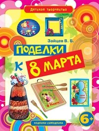 В. Б. Зайцев - «Детское творчество. Поделки к 8 марта»