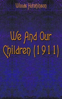 Woods Hutchinson - «We And Our Children (1911)»