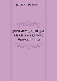 Biography Of The Bar Of Orleans County, Vermont (1886)