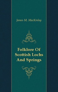 James M. Mackinlay - «Folklore Of Scottish Lochs And Springs»