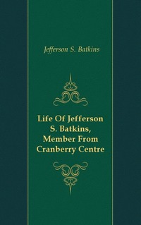 Jefferson S. Batkins - «Life Of Jefferson S. Batkins, Member From Cranberry Centre»