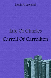 Lewis A. Leonard - «Life Of Charles Carroll Of Carrollton»