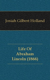 Josiah Gilbert Holland - «Life Of Abraham Lincoln (1866)»