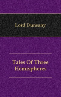 Lord Dunsany - «Tales Of Three Hemispheres»