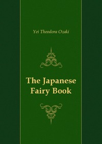 Yei Theodora Ozaki - «The Japanese Fairy Book»