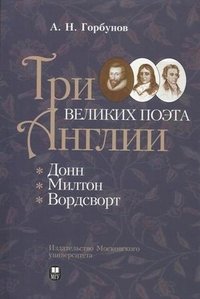 А. Н. Горбунов - «Три великих поэта Англии: Донн, Милтон, Вордсворт»