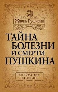 Александр Костин - «Тайна болезни и смерти Пушкина»
