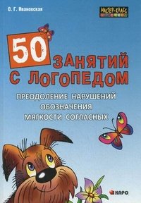 О. Г. Ивановская - «50 занятий с логопедом.Преодоление нарушений обозначения мягкости согласных»
