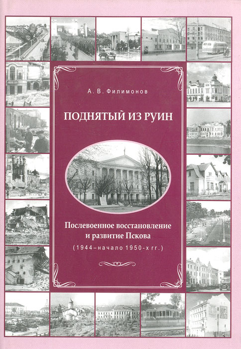 Поднятый из руин: Послевоенное восстановление и развитие Пскова (1944 - начало 1950 гг.)