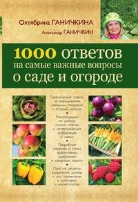 Октябрина Ганичкина, Александр Ганичкин - «1000 ответов на самые важные вопросы о саде и огороде»
