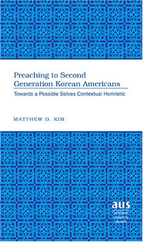 Preaching to Second Generation Korean Americans: Towards a Possible Selves Contextual Homiletic (American University Studies Series VII, Theology and Religion)