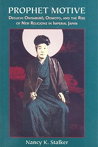 Prophet Motive: Deguchi Onisarburo, Oomoto, and the Rise of New Religions in Imperial Japan