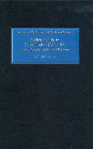 Religious Life in Normandy, 1050-1300: Space, Gender and Social Pressure (Studies in the History of Medieval Religion)
