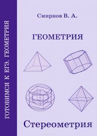В. А. Смирнов - «Геометрия. Стереометрия. Пособие для подготовки к ЕГЭ»