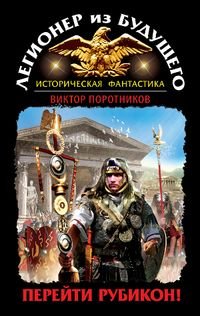 Виктор Поротников - «Легионер из будущего. Перейти Рубикон!»