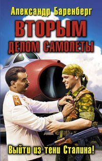 Александр Баренберг - «Вторым делом самолеты. Выйти из тени Сталина!»