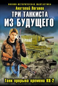 Анатолий Логинов - «Три танкиста из будущего. Танк прорыва времени КВ-2»