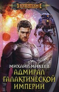 Михаил Михеев - «Адмирал галактической империи»