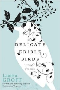 Lauren Groff - «Delicate Edible Birds: And Other Stories»