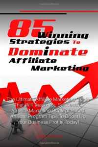 Jeffrey V. Brooks - «85 Winning Strategies To Dominate Affiliate Marketing: The Ultimate Affiliate Marketing Guide That Will Teach You Successful Affiliate Marketing ... Tips To Boost Up Your Business Profits Tod»
