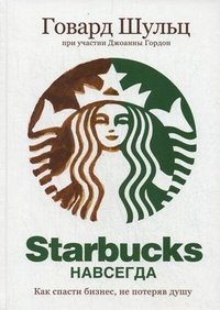 Говард Шульц при участии Джоанны Гордон - «Starbucks навсегда. Как спасти бизнес, не потеряв душу»