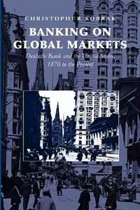 Banking on Global Markets: Deutsche Bank and the United States, 1870 to the Present (Cambridge Studies in the Emergence of Global Enterprise)