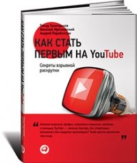 Николай Мрочковский, Андрей Парабеллум, Тимур Тажетдинов - «Как стать первым на YouTube. Секреты взрывной раскрутки»