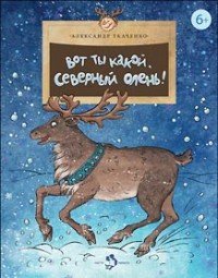Александр Ткаченко - «Вот ты какой, северный олень!»