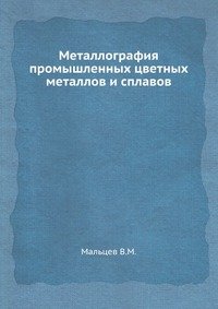 В. М. Мальцев - «Металлография промышленных цветных металлов и сплавов»