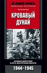 Петер Гостони - «Кровавый Дунай. Боевые действия в Юго-Восточной Европе. 1944-1945»