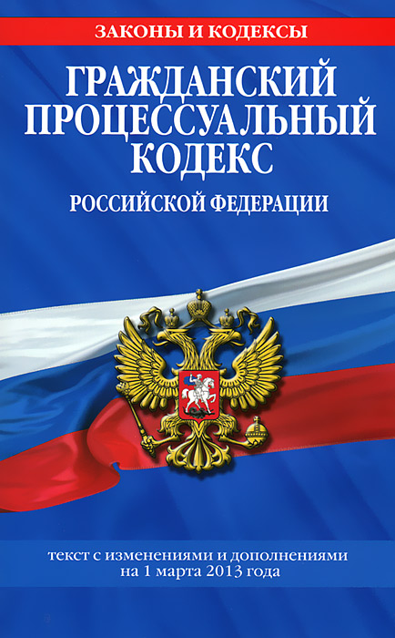 Гражданский процессуальный кодекс Российской Федерации : текст с изм. и доп. на 1 марта 2013 г