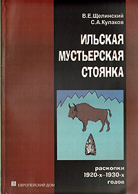С. А. Кулаков, В. Е. Щелинский - «Ильская мустьерская стоянка (раскопки 1920-х - 1930-х годов)»