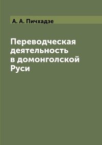 А. А. Пичхадзе - «Переводческая деятельность в домонгольской Руси. Лингвистический аспект»