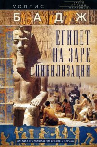 Уоллис Бадж - «Египет на заре цивилизации. Загадка происхождения древнего народа»